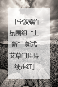 宁波端午氛围组“上新” 新式艾草门挂持续走红