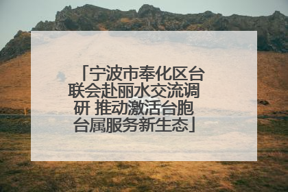 宁波市奉化区台联会赴丽水交流调研 推动激活台胞台属服务新生态