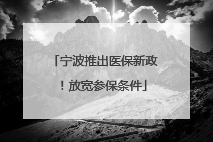 宁波推出医保新政！放宽参保条件