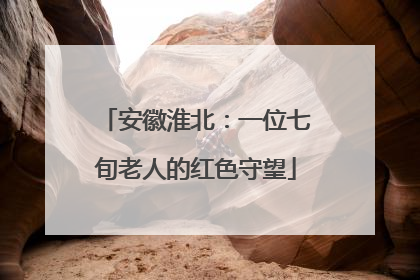 安徽淮北：一位七旬老人的红色守望