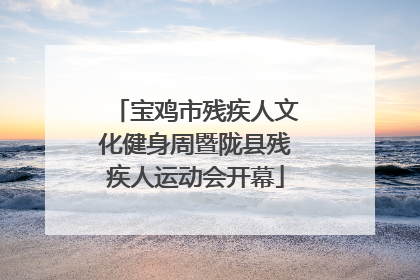 宝鸡市残疾人文化健身周暨陇县残疾人运动会开幕