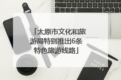 太原市文化和旅游局特别推出6条特色旅游线路