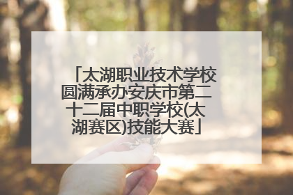 太湖职业技术学校圆满承办安庆市第二十二届中职学校(太湖赛区)技能大赛