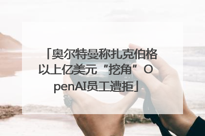 奥尔特曼称扎克伯格以上亿美元“挖角”OpenAI员工遭拒
