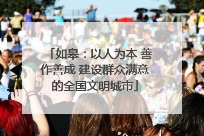 如皋：以人为本 善作善成 建设群众满意的全国文明城市