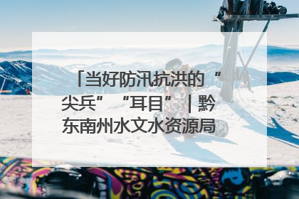 当好防汛抗洪的“尖兵”“耳目”｜黔东南州水文水资源局全员出动为此轮强降雨做好测报工作