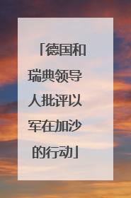 德国和瑞典领导人批评以军在加沙的行动