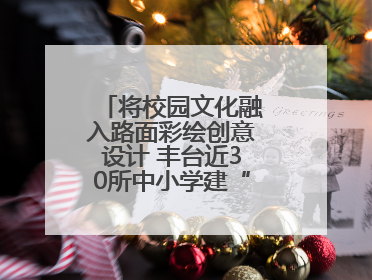 将校园文化融入路面彩绘创意设计 丰台近30所中小学建“彩色学安路”