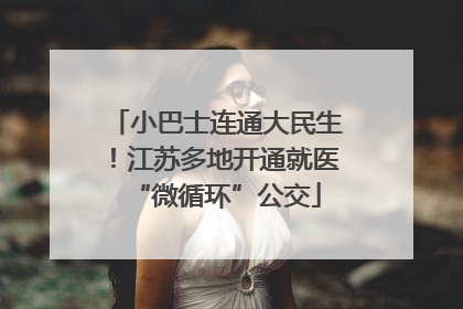 小巴士连通大民生！江苏多地开通就医“微循环”公交