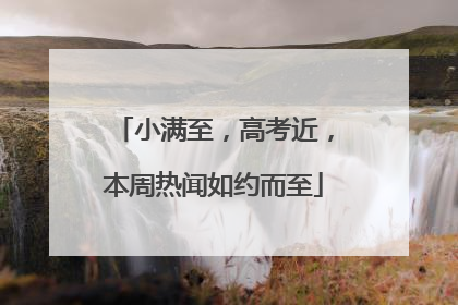 小满至，高考近，本周热闻如约而至