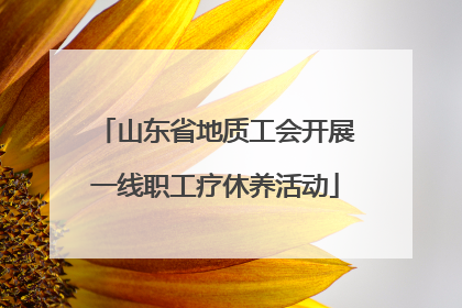 山东省地质工会开展一线职工疗休养活动