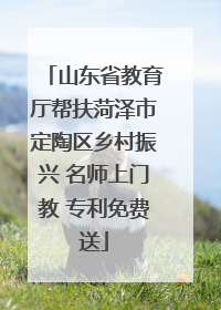 山东省教育厅帮扶菏泽市定陶区乡村振兴 名师上门教 专利免费送