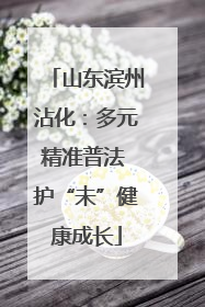 山东滨州沾化：多元精准普法 护“未”健康成长
