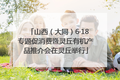 山西（大同）6·18专题促消费暨灵丘有机产品推介会在灵丘举行