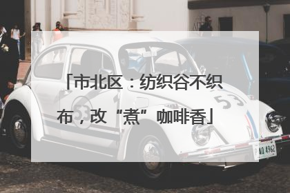 市北区：纺织谷不织布，改“煮”咖啡香