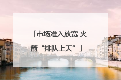 市场准入放宽 火箭“排队上天”
