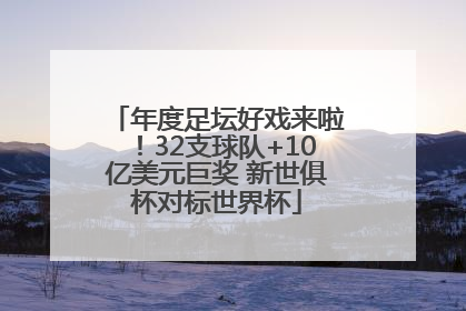 年度足坛好戏来啦！32支球队+10亿美元巨奖 新世俱杯对标世界杯