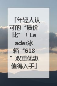年轻人认可的“质价比”！Leader冰箱“618”双重优惠值得入手