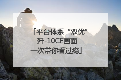 平台体系“双优” 歼-10CE画面一次带你看过瘾