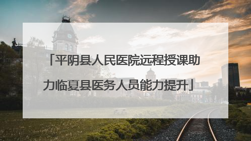 平阴县人民医院远程授课助力临夏县医务人员能力提升