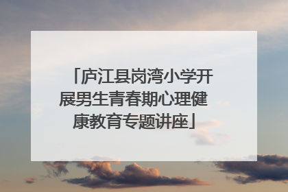 庐江县岗湾小学开展男生青春期心理健康教育专题讲座