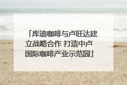 库迪咖啡与卢旺达建立战略合作 打造中卢国际咖啡产业示范园