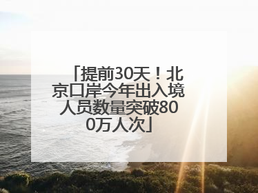 提前30天！北京口岸今年出入境人员数量突破800万人次