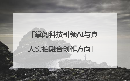 掌阅科技引领AI与真人实拍融合创作方向
