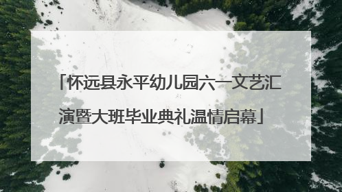 怀远县永平幼儿园六一文艺汇演暨大班毕业典礼温情启幕