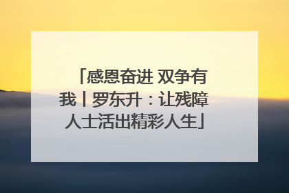 感恩奋进 双争有我丨罗东升：让残障人士活出精彩人生