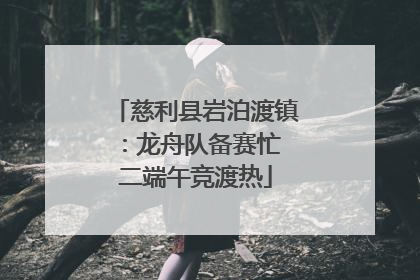 慈利县岩泊渡镇：龙舟队备赛忙 二端午竞渡热
