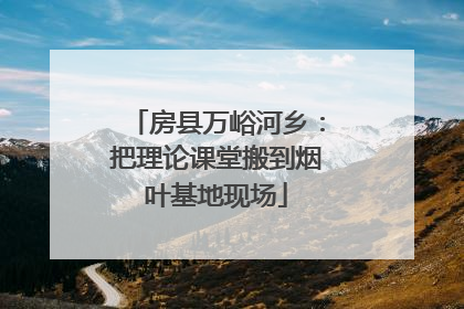 房县万峪河乡：把理论课堂搬到烟叶基地现场