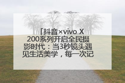 抖音×vivo X200系列开启全民摄影时代：当3秒镜头遇见生活美学，每一次记录都是时代的光