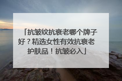 抗皱纹抗衰老哪个牌子好？精选女性有效抗衰老护肤品！抗皱必入