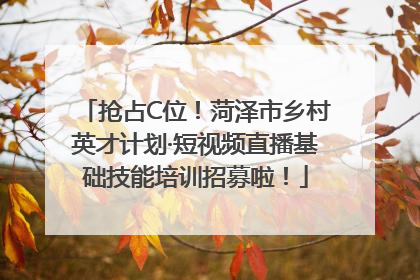 抢占C位！菏泽市乡村英才计划·短视频直播基础技能培训招募啦！