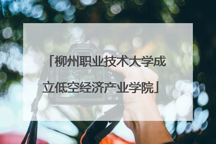 柳州职业技术大学成立低空经济产业学院