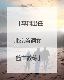 李翔出任北京首钢女篮主教练