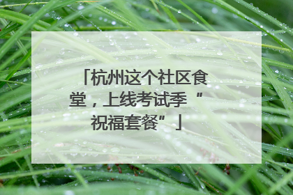 杭州这个社区食堂，上线考试季“祝福套餐”