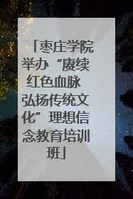 枣庄学院举办“赓续红色血脉 弘扬传统文化”理想信念教育培训班