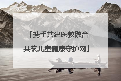 携手共建医教融合 共筑儿童健康守护网