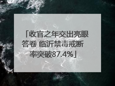 收官之年交出亮眼答卷 临沂禁毒戒断率突破87.4%