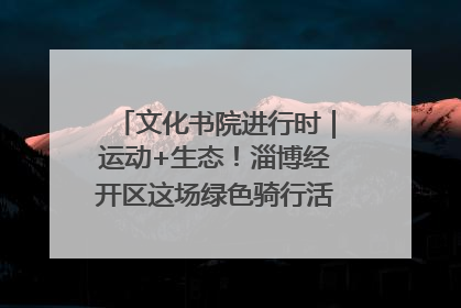 文化书院进行时｜运动+生态！淄博经开区这场绿色骑行活动点燃城市活力