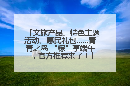 文旅产品、特色主题活动、惠民礼包……青青之岛 “粽”享端午，官方推荐来了！