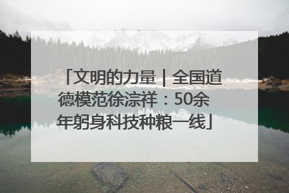 文明的力量｜全国道德模范徐淙祥：50余年躬身科技种粮一线