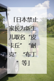 日本禁止家长为新生儿取名“皮卡丘”“耐克”“布丁”等