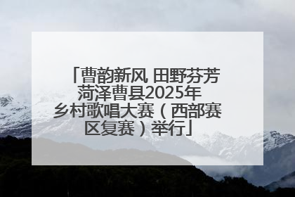曹韵新风 田野芬芳 菏泽曹县2025年乡村歌唱大赛（西部赛区复赛）举行