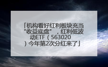 机构看好红利板块充当“收益底盘”，红利低波动ETF（563020）今年第2次分红来了