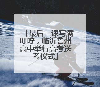 最后一课写满叮咛，临沂鲁州高中举行高考送考仪式