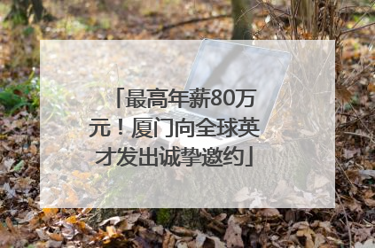 最高年薪80万元！厦门向全球英才发出诚挚邀约