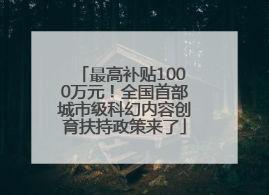 最高补贴1000万元！全国首部城市级科幻内容创育扶持政策来了